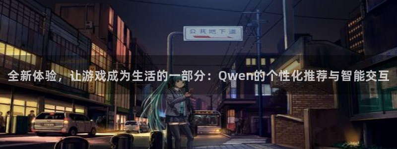 恒行娱乐注册：全新体验，让游戏成为生活的一部分：Qwen的个